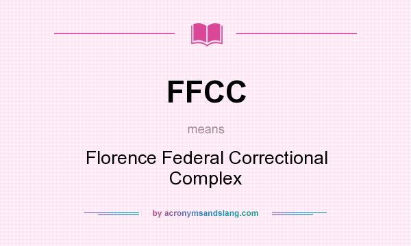 What does FFCC mean? It stands for Florence Federal Correctional Complex