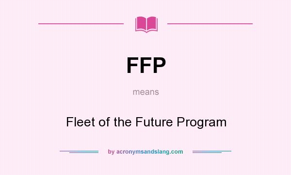 What does FFP mean? It stands for Fleet of the Future Program