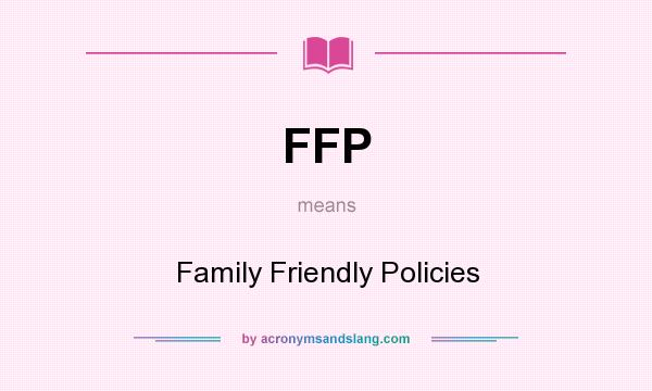 What does FFP mean? It stands for Family Friendly Policies
