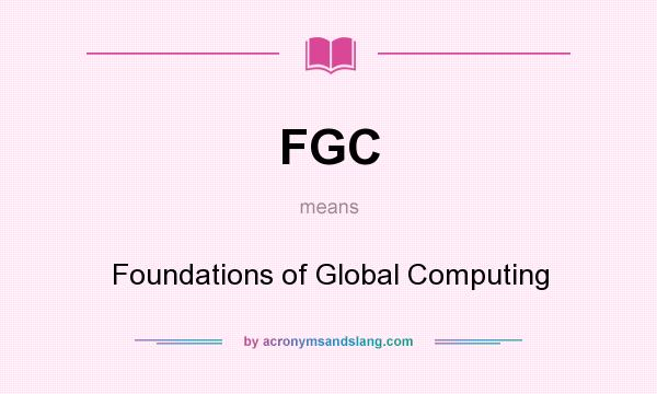 What does FGC mean? It stands for Foundations of Global Computing