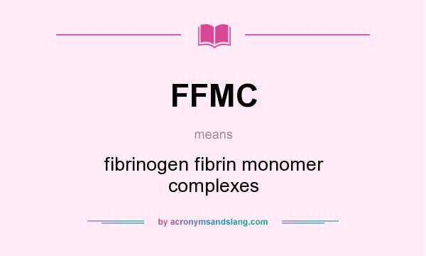 What does FFMC mean? It stands for fibrinogen fibrin monomer complexes