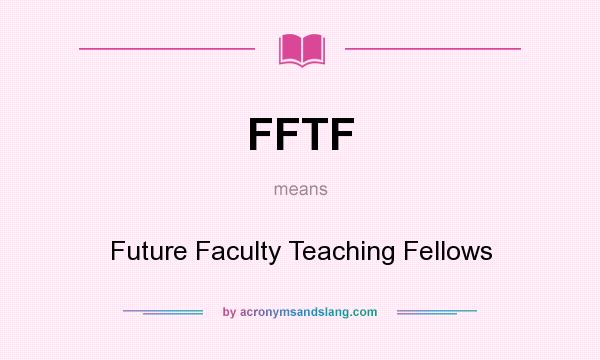 What does FFTF mean? It stands for Future Faculty Teaching Fellows