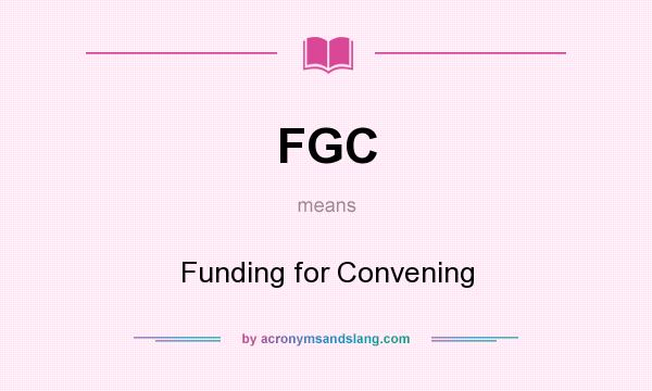 What does FGC mean? It stands for Funding for Convening