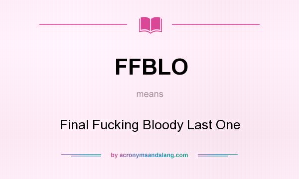 What does FFBLO mean? It stands for Final Fucking Bloody Last One