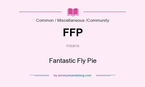 What does FFP mean? It stands for Fantastic Fly Pie