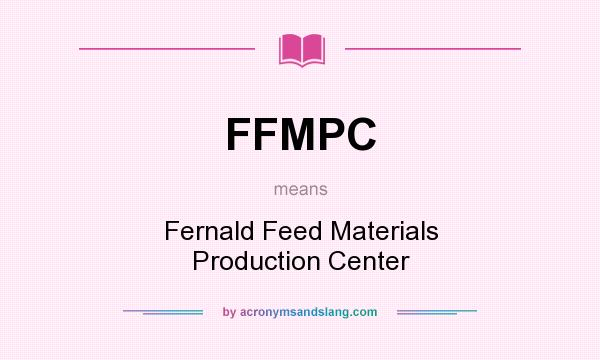 What does FFMPC mean? It stands for Fernald Feed Materials Production Center