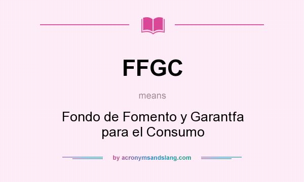 What does FFGC mean? It stands for Fondo de Fomento y Garantfa para el Consumo
