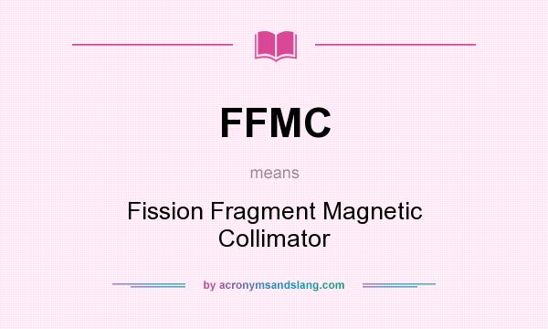 What does FFMC mean? It stands for Fission Fragment Magnetic Collimator