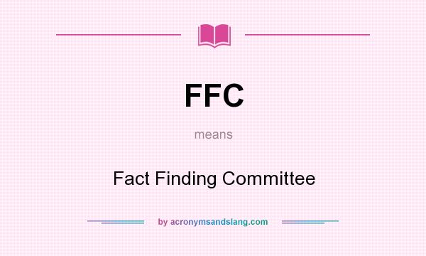 What does FFC mean? It stands for Fact Finding Committee
