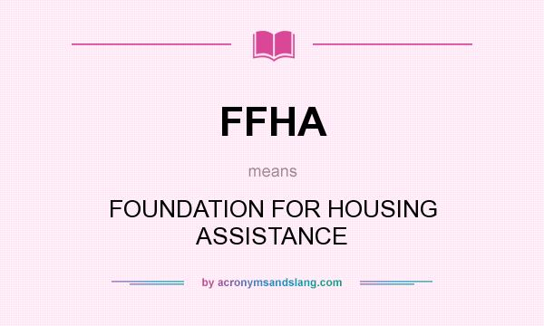 What does FFHA mean? It stands for FOUNDATION FOR HOUSING ASSISTANCE