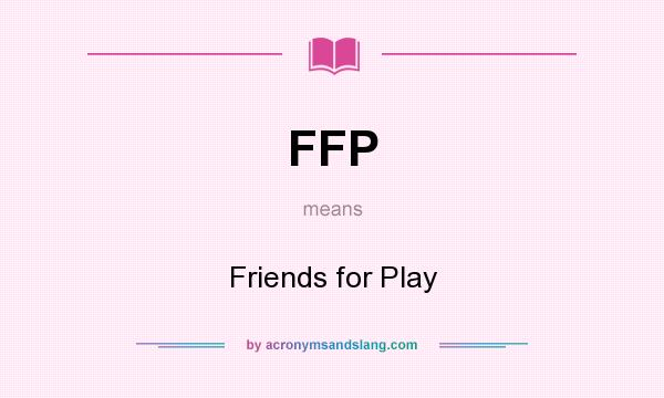 What does FFP mean? It stands for Friends for Play