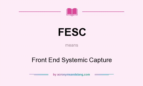 What does FESC mean? It stands for Front End Systemic Capture