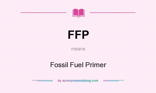 What does FFP mean? It stands for Fossil Fuel Primer
