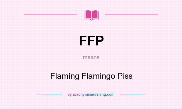 What does FFP mean? It stands for Flaming Flamingo Piss