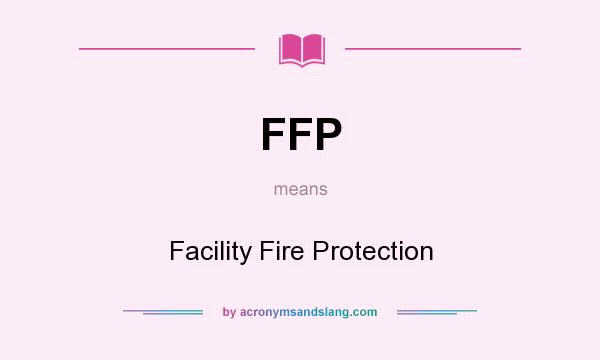 What does FFP mean? It stands for Facility Fire Protection