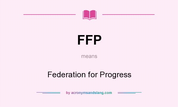 What does FFP mean? It stands for Federation for Progress