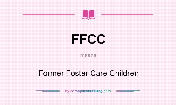 What does FFCC mean? It stands for Former Foster Care Children
