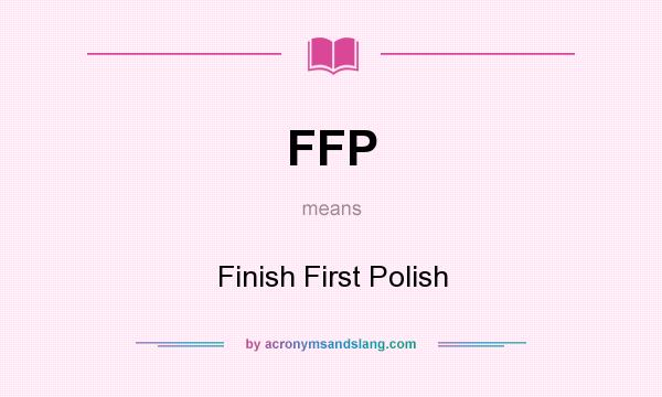 What does FFP mean? It stands for Finish First Polish