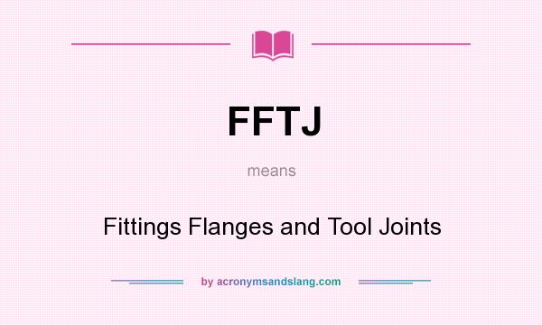 What does FFTJ mean? It stands for Fittings Flanges and Tool Joints