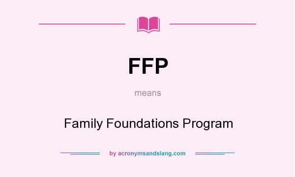 What does FFP mean? It stands for Family Foundations Program