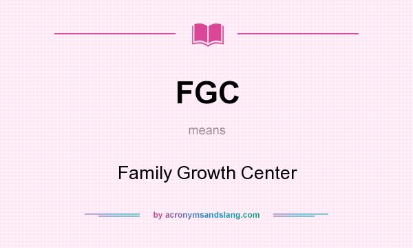 What does FGC mean? It stands for Family Growth Center
