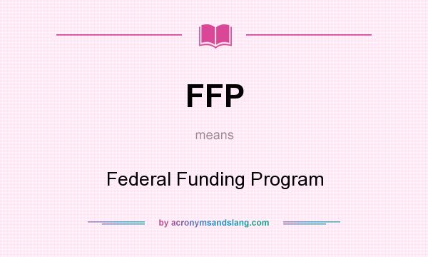 What does FFP mean? It stands for Federal Funding Program