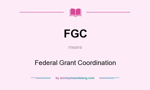 What does FGC mean? It stands for Federal Grant Coordination