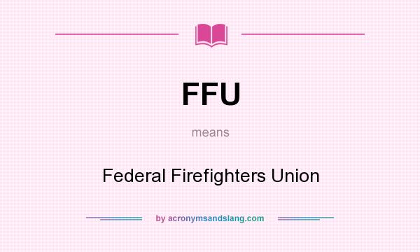 What does FFU mean? It stands for Federal Firefighters Union