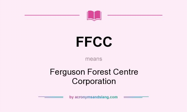What does FFCC mean? It stands for Ferguson Forest Centre Corporation