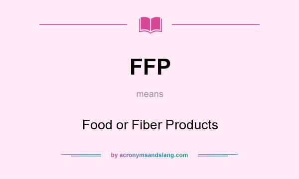 What does FFP mean? It stands for Food or Fiber Products