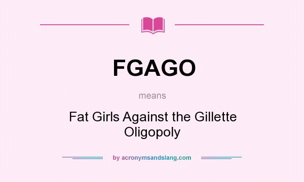 What does FGAGO mean? It stands for Fat Girls Against the Gillette Oligopoly
