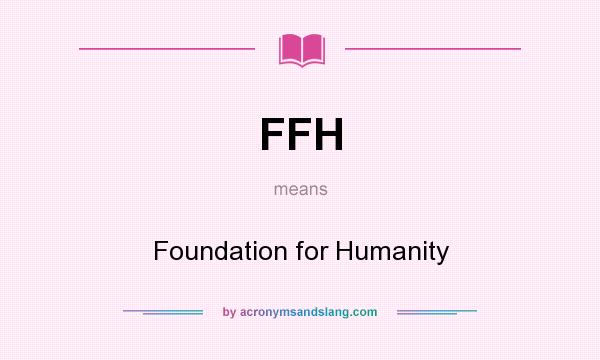 What does FFH mean? It stands for Foundation for Humanity