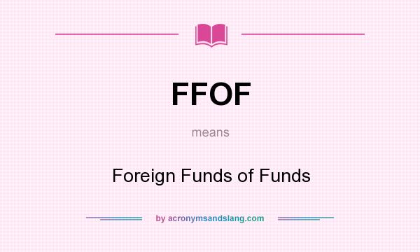 What does FFOF mean? It stands for Foreign Funds of Funds