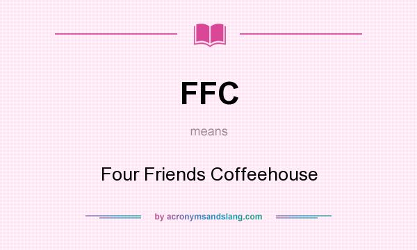 What does FFC mean? It stands for Four Friends Coffeehouse