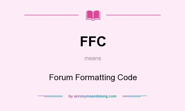 What does FFC mean? It stands for Forum Formatting Code