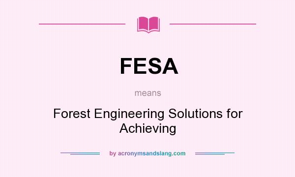 What does FESA mean? It stands for Forest Engineering Solutions for Achieving