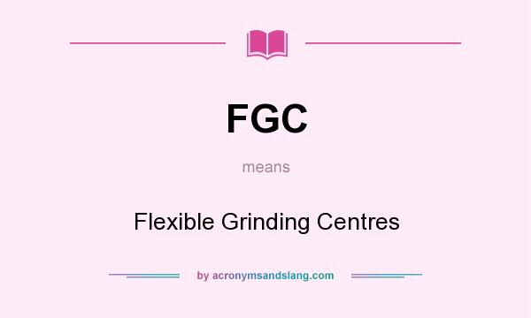 What does FGC mean? It stands for Flexible Grinding Centres
