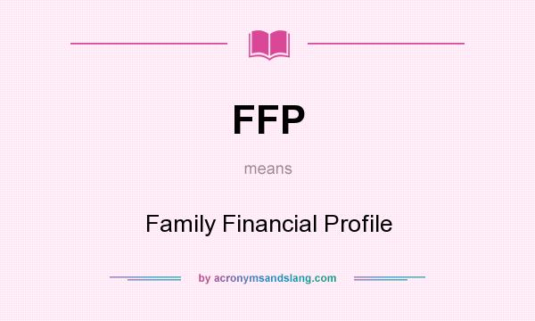 What does FFP mean? It stands for Family Financial Profile