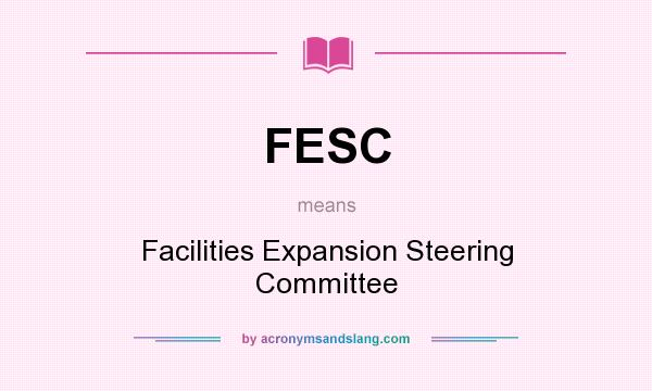 What does FESC mean? It stands for Facilities Expansion Steering Committee