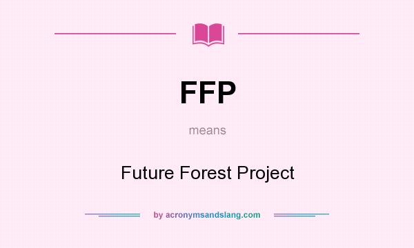 What does FFP mean? It stands for Future Forest Project