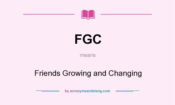 What does FGC mean? It stands for Friends Growing and Changing