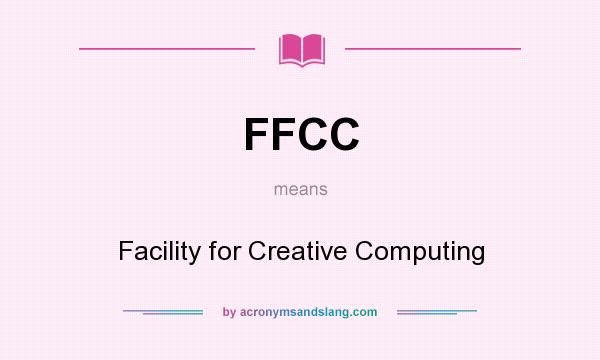 What does FFCC mean? It stands for Facility for Creative Computing