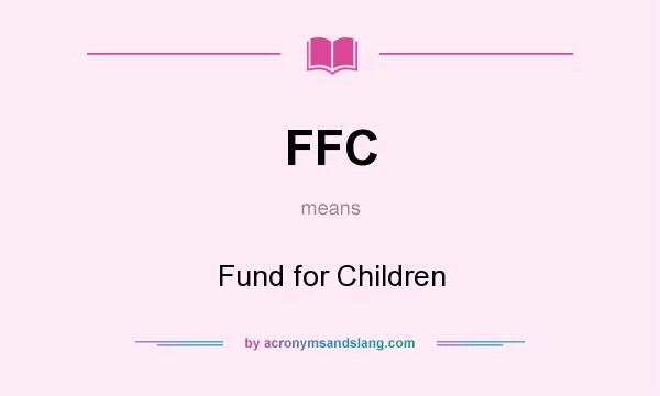 What does FFC mean? It stands for Fund for Children