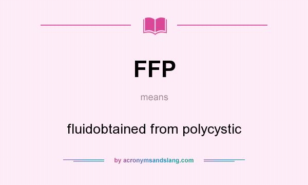 What does FFP mean? It stands for fluidobtained from polycystic