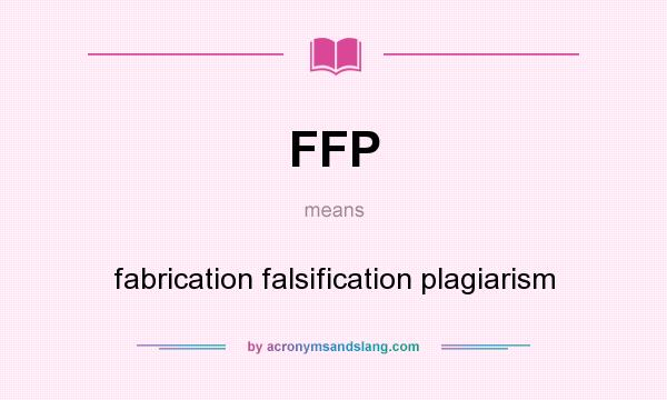 What does FFP mean? It stands for fabrication falsification plagiarism