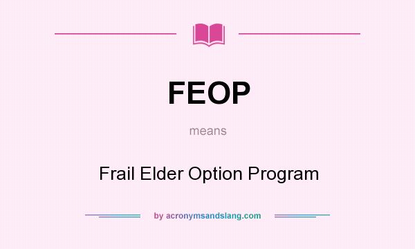 What does FEOP mean? It stands for Frail Elder Option Program