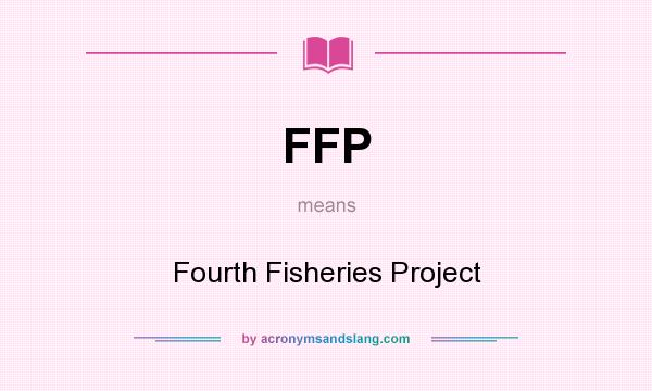 What does FFP mean? It stands for Fourth Fisheries Project