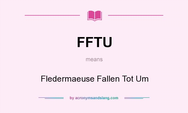 What does FFTU mean? It stands for Fledermaeuse Fallen Tot Um