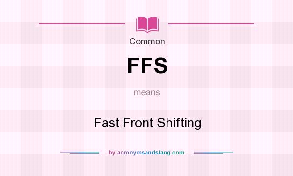 What does FFS mean? It stands for Fast Front Shifting