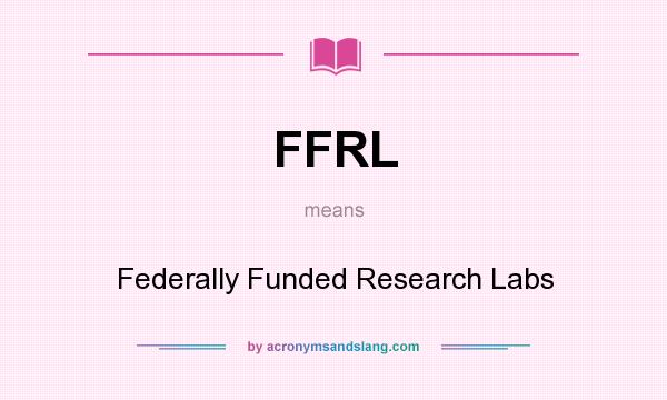 What does FFRL mean? It stands for Federally Funded Research Labs